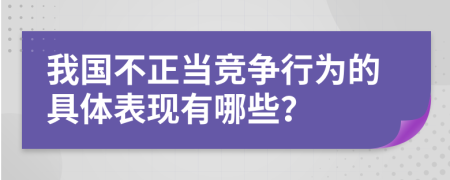 我國不正當競爭行為的具體表現(xiàn)有哪些？