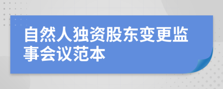 自然人獨(dú)資股東變更監(jiān)事會議范本
