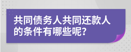 共同債務人共同還款人的條件有哪些呢？