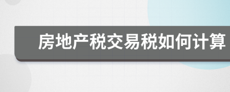 房地產(chǎn)稅交易稅如何計(jì)算