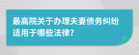 最高院關(guān)于辦理夫妻債務(wù)糾紛適用于哪些法律？