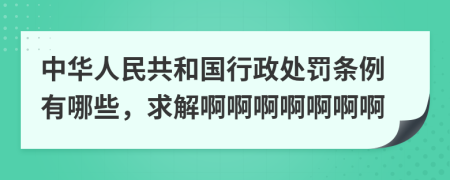 中華人民共和國(guó)行政處罰條例有哪些，求解啊啊啊啊啊啊啊