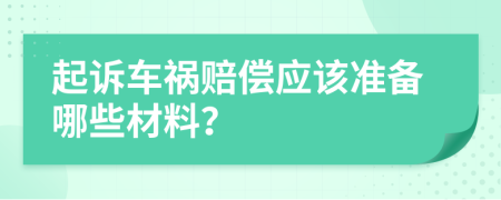 起訴車禍賠償應(yīng)該準(zhǔn)備哪些材料？