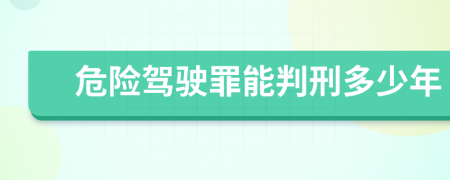 危險(xiǎn)駕駛罪能判刑多少年