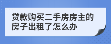 貸款購(gòu)買二手房房主的房子出租了怎么辦