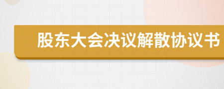 股東大會決議解散協(xié)議書