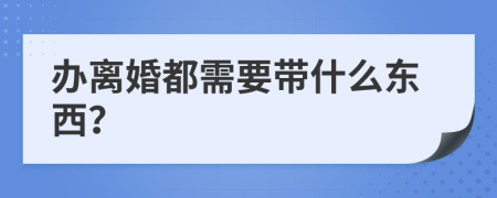 辦離婚都需要帶什么東西？