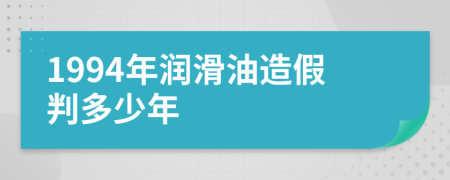1994年潤滑油造假判多少年