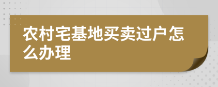農(nóng)村宅基地買賣過(guò)戶怎么辦理