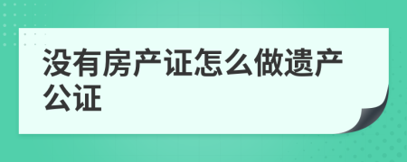沒有房產(chǎn)證怎么做遺產(chǎn)公證