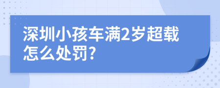 深圳小孩車滿2歲超載怎么處罰?