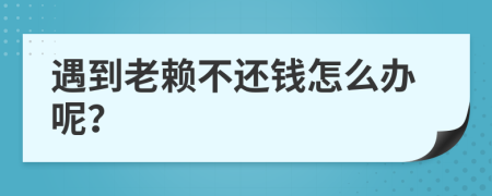遇到老賴不還錢怎么辦呢？