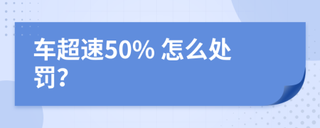 車超速50% 怎么處罰？
