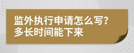 監(jiān)外執(zhí)行申請怎么寫？多長時間能下來