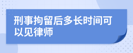 刑事拘留后多長時間可以見律師