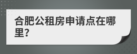 合肥公租房申請(qǐng)點(diǎn)在哪里？