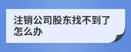 注銷公司股東找不到了怎么辦
