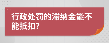 行政處罰的滯納金能不能抵扣？