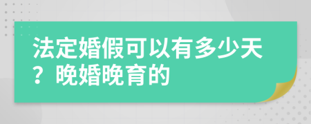 法定婚假可以有多少天？晚婚晚育的