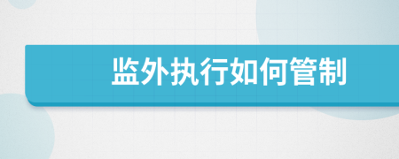 監(jiān)外執(zhí)行如何管制