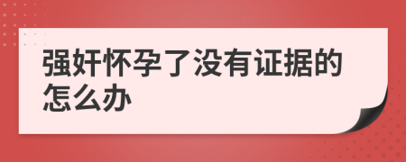 強(qiáng)奸懷孕了沒(méi)有證據(jù)的怎么辦