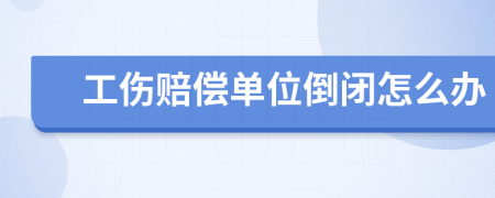 工傷賠償單位倒閉怎么辦