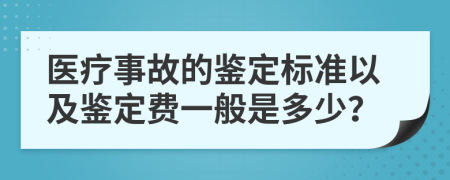 醫(yī)療事故的鑒定標(biāo)準(zhǔn)以及鑒定費(fèi)一般是多少？