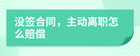 沒簽合同，主動離職怎么賠償