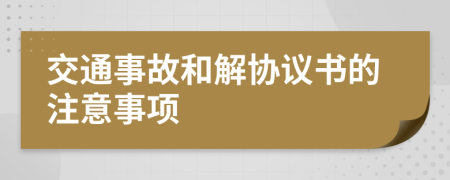 交通事故和解協(xié)議書的注意事項(xiàng)