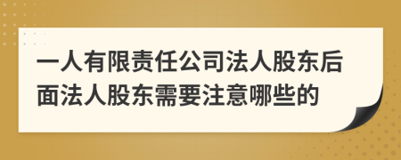 一人有限責任公司法人股東后面法人股東需要注意哪些的