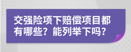 交強(qiáng)險(xiǎn)項(xiàng)下賠償項(xiàng)目都有哪些？能列舉下嗎？