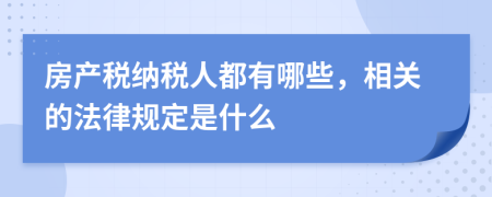 房產稅納稅人都有哪些，相關的法律規(guī)定是什么