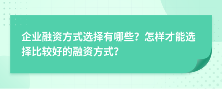 企業(yè)融資方式選擇有哪些？怎樣才能選擇比較好的融資方式？