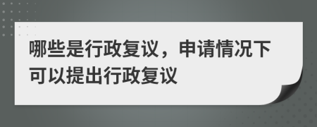 哪些是行政復(fù)議，申請(qǐng)情況下可以提出行政復(fù)議