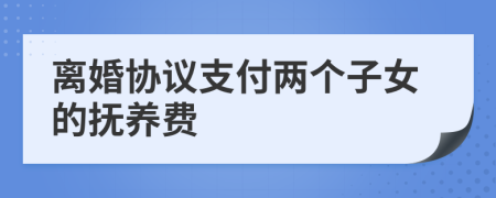 離婚協(xié)議支付兩個(gè)子女的撫養(yǎng)費(fèi)