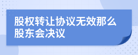 股權(quán)轉(zhuǎn)讓協(xié)議無效那么股東會決議