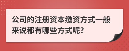 公司的注冊(cè)資本繳資方式一般來(lái)說(shuō)都有哪些方式呢？