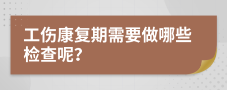 工傷康復(fù)期需要做哪些檢查呢？