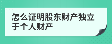 怎么證明股東財產(chǎn)獨立于個人財產(chǎn)