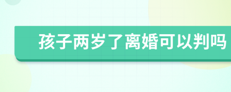 孩子兩歲了離婚可以判嗎