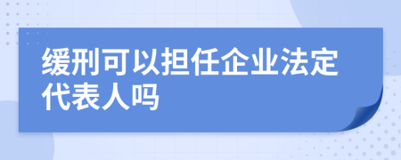 緩刑可以擔(dān)任企業(yè)法定代表人嗎