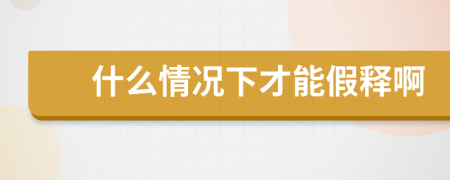 什么情況下才能假釋啊