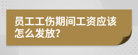 員工工傷期間工資應(yīng)該怎么發(fā)放？