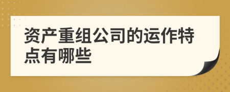 資產(chǎn)重組公司的運作特點有哪些