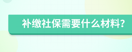 補繳社保需要什么材料？