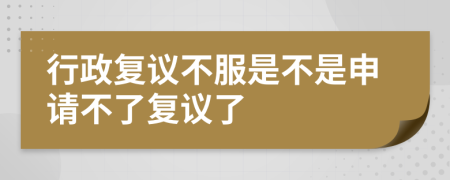 行政復(fù)議不服是不是申請(qǐng)不了復(fù)議了