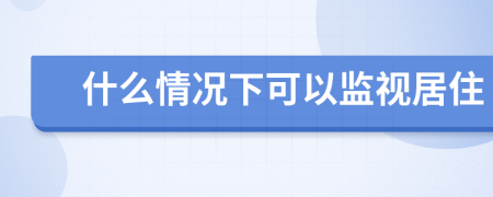 什么情況下可以監(jiān)視居住