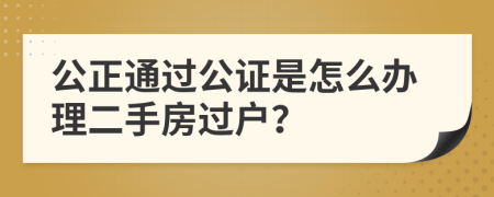 公正通過公證是怎么辦理二手房過戶？
