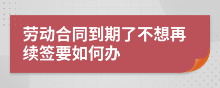 勞動合同到期了不想再續(xù)簽要如何辦