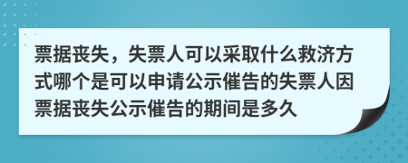 票據(jù)喪失，失票人可以采取什么救濟(jì)方式哪個(gè)是可以申請(qǐng)公示催告的失票人因票據(jù)喪失公示催告的期間是多久